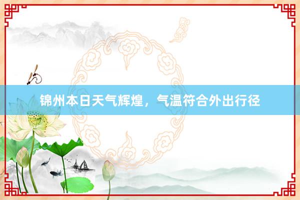 锦州本日天气辉煌，气温符合外出行径