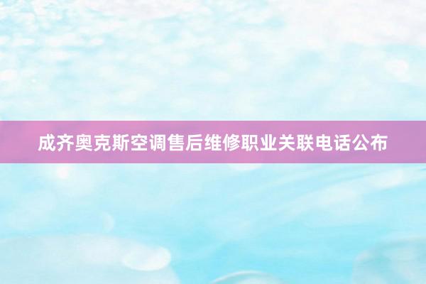 成齐奥克斯空调售后维修职业关联电话公布